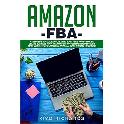 Amazon FBA: A Step-by-Step Guide on Creating Your First Money Making Online Business from the Comfort of Your Own Home! Crush your competitor�s Launches and Sell your Winning products!