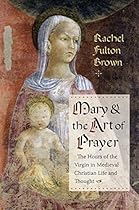 Mary and the Art of Prayer: The Hours of the Virgin in Medieval Christian Life and Thought Mary and the Art of Prayer: The Hours of the Virgin in Medieval Christian Life and Thought