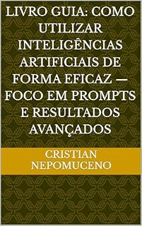 Livro Livro Guia: Como Utilizar Inteligências Artificiais de Forma Eficaz — Foco em Prompts e Resultados Avançados