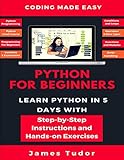 Python For Beginners: Learn Python In 5 Days With Step-by-Step Guidance And Hands-On Exercises