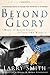 Beyond Glory: Medal of Honor Heroes in Their Own Words by Larry Smith, Eddie Adams