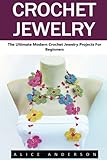 Crochet Jewelry: The Ultimate Modern Crochet Jewelry Projects for Beginners (Necklaces, Earrings, Bracelets)
