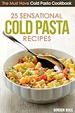 25 Sensational Cold Pasta Recipes: The Must Have Cold Pasta Cookbook