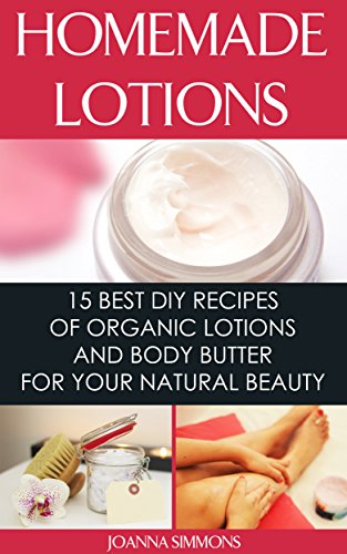 Homemade Lotions: 15 Best DIY Recipes of Organic Lotions and Body Butter for Your Natural Beauty: (Beauty, Organic Cosmetics, Body Care) (Homemade Solutions For Health And Beauty) by [Simmons, Joanna]