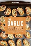 The Garlic Cookbook: For the Best and Most Unique Garlic Recipes You Will Ever Try!
