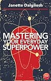Mastering Your Everyday Superpower: How To Rewire Your Brain And Create Your Dream Life