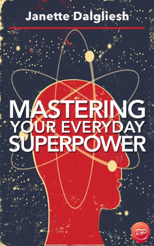 Mastering Your Everyday Superpower: How To Rewire Your Brain And Create Your Dream Life