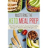 Mastering The Keto Meal Prep: The Ultimate Guide To Quick And Healthy Ketogenic Meals To Boost Weight Loss