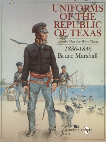Uniforms of the Republic of Texas: And the Men That Wore Them, 1836-1846 by Bruce Marshall