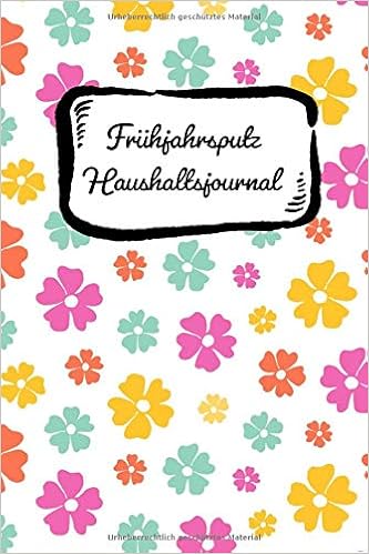 Fruhjahrsputz Haushaltsjournal Blumchen Haushaltstipps Gegen Das Chaos Plus Putzplan Mit Checklisten Fur Die Zimmer Mit Diesem Notizbuch Ist Der Organisiert Und Aufgeraumt German Edition Journal Hausputz 9781090181695 Amazon Com Books