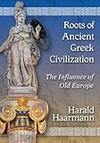 Roots of Ancient Greek Civilization: The Influence of Old Europe by Harald Haarmann