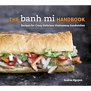 The Banh Mi Handbook: Recipes for Crazy-Delicious Vietnamese Sandwiches [A Cookbook]