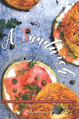 A Sandwich Cookbook You'll Use Every Day: Unique, Savory Sandwiches from Around the World by Daniel Humphreys