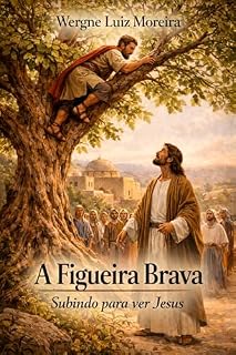 Livro A Figueira Brava. Subindo para Ver Jesus : A Jornada de Zaqueu e o Chamado à Redenção