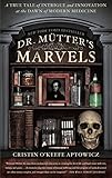 Dr. Mutter's Marvels: A True Tale of Intrigue and Innovation at the Dawn of Modern Medicine by 