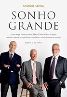 Sonho grande: Como Jorge Paulo Lemann, Marcel Telles e Beto Sicupira  revolucionaram o capitalismo brasileiro e conquistaram o mundo