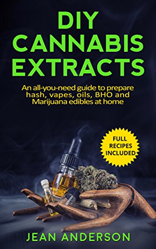 DIY Cannabis Extracts: An All-You-Need Guide to Prepare Hash, Vapes, Oils, BHO and Marijuana Edibles at Home â€“ Full Recipes Included