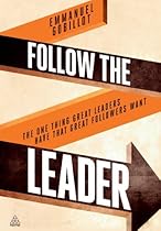 Follow the Leader: The One Thing Great Leaders Have that Great Followers Want Follow the Leader: The One Thing Great Leaders Have that Great Followers Want