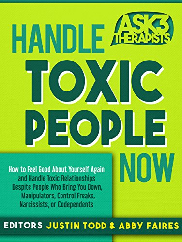 Handle Toxic People Now: How to Feel Good About Yourself Again and Handle Toxic Relationships Despite People Who Bring You Down, Manipulators, Control ... or Codependents (Ask 3 Therapists Book 1) by [Todd, Justin, Faires, Abby]