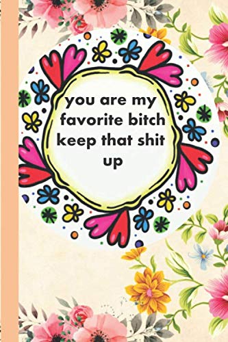 you are my favorite bitch keep that shit up: Beautiful and Wonderful Lined notebook Gift /120 pages, high quality cover and (6 x 9) inches in size.