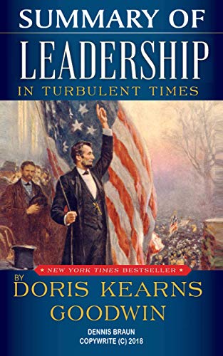 Summary of Leadership In Turbulent Times by Doris Kearns Goodwin Summary of Leadership In Turbulent Times by Doris Kearns Goodwin