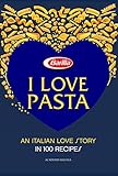 I Love Pasta: An Italian Love Story in 100 Recipes by