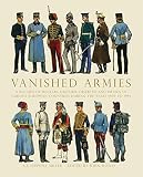 Vanished Armies: A Record of Military Uniform Observed And Drawn in Various European Countries Durin by AE Haswell Miller, John Mollo
