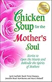 Chicken Soup for the Mother's Soul: Stories to Open the Hearts and Rekindle the Spirits of Mothers ( by Jack Canfield, Mark Victor Hansen