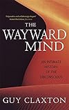 The Wayward Mind: An Intimate History of the Unconscious