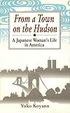 From a Town on the Hudson: A Japanese Woman's Life in America by Yuko Koyano