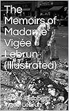 The Memoirs of Madame Vigée Lebrun (Illustrated) by Louise-Elisabeth Vigée-Lebrun