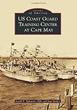 US Coast Guard Training Center at Cape May (Images of America) by Joseph E. Salvatore MD, Joan Berkey