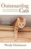 Outsmarting Cats: How To Persuade The Felines In Your Life To Do What You Want by Wendy Christensen