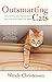 Outsmarting Cats: How To Persuade The Felines In Your Life To Do What You Want by Wendy Christensen