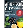 Ätherische Öle & Aromatherapie: Immunsystem stärken, Schmerztherapie, Depressionen lindern, Gewicht reduzieren und…