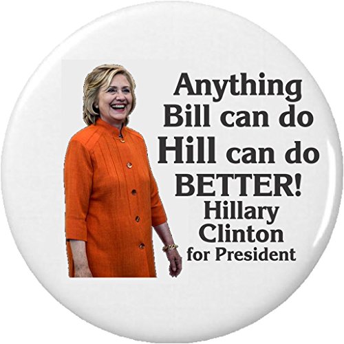 Anything Bill can do Hill can do BETTER! Hillary Clinton 2.25â€ Large Button Pin