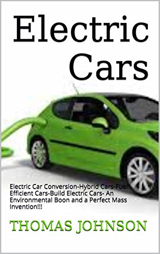 Electric Cars: A Complete Introduction to: Hybrid Cars-Fuel Efficient Cars-Build Electric Cars- An Environmental Boon and a Perfect Mass Invention!!! (Electric ... Hybrid Cars, Enviornment Friendly Cars)