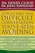 How to Have That Difficult Conversation You've Been Avoiding: With Your Spouse, Adult Child, Boss, Coworker, Best Friend, Parent, or Someone You're Dating