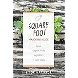 Square Foot Gardening Guide: Grow Organic Fruits and Vegetables in Less Space