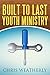 Built to Last Youth Ministry by Chris Weatherly, Dexter Weatherly