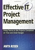 Effective IT Project Management: Using Teams to Get Projects Completed on Time and Under Budget by Anita Rosen
