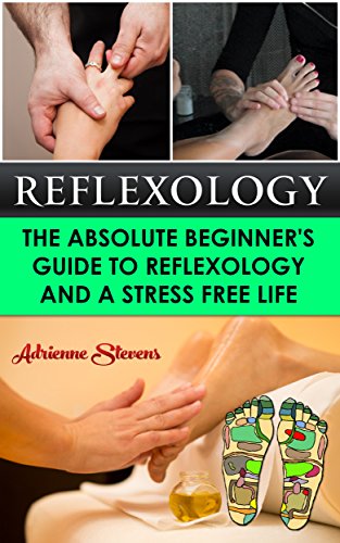 Reflexology: The Absolute Beginner's Guide To Reflexology And A Stress Free Life by [Stevens, Adrienne]