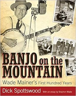 Banjo On The Mountain Wade Mainer S First Hundred Years American Made Music Series Spottswood Dick Wade Stephen 9781604734980 Amazon Com Books