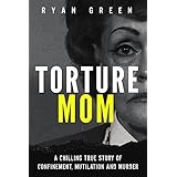 Torture Mom: A Chilling True Story of Confinement, Mutilation and Murder (True Crime)