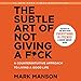 The Subtle Art of Not Giving a F*ck: A Counterintuitive Approach to Living a Good Life by 