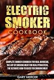 Electric Smoker Cookbook: Complete Smoker Cookbook For Real Barbecue, The Art Of Smoking Meat For Re