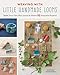 Weaving with Little Handmade Looms: Make Your Own Mini Looms & Weave 25 Exquisite Projects by 