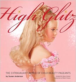 High Glitz The Extravagant World Of Child Beauty Pageants Susan