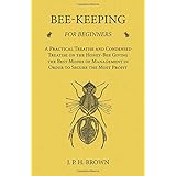 Bee-Keeping for Beginners - A Practical Treatise and Condensed Treatise on the Honey-Bee Giving the Best Modes of Management in Order to Secure the Most Profit