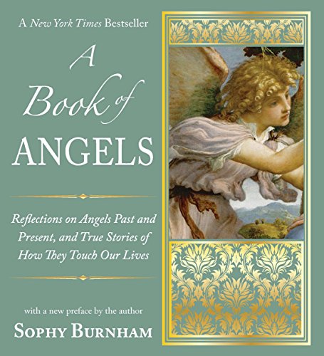 A Book of Angels: Reflections on Angels Past and Present, and True Stories of How They Touch Our L i by Sophy Burnham